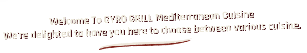 Welcome to GYRO GRILL Mediterranean Cuisine — We're delighted to have you here to choose between various cuisine.